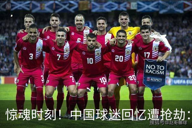 惊魂时刻！中国球迷回忆遭抢劫：被枪指着脑门，警察来了先要钱